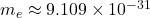 m_e \approx 9.109 \times 10^{-31}