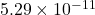 5.29 \times 10^{-11}