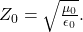Z_0 = \sqrt{\frac{\mu_0}{\epsilon_0}}.
