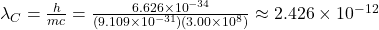 \lambda_C = \frac{h}{m c} = \frac{6.626 \times 10^{-34}}{(9.109 \times 10^{-31})(3.00 \times 10^8)} \approx 2.426 \times 10^{-12}