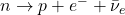 n \rightarrow p + e^- + \bar{\nu}_e