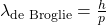 \lambda_{\text{de Broglie}} = \frac{h}{p}