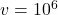v = 10^6