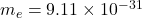 m_e = 9.11 \times 10^{-31}