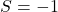S = -1
