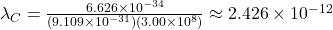 \lambda_C = \frac{6.626 \times 10^{-34}}{(9.109 \times 10^{-31})(3.00 \times 10^8)} \approx 2.426 \times 10^{-12}